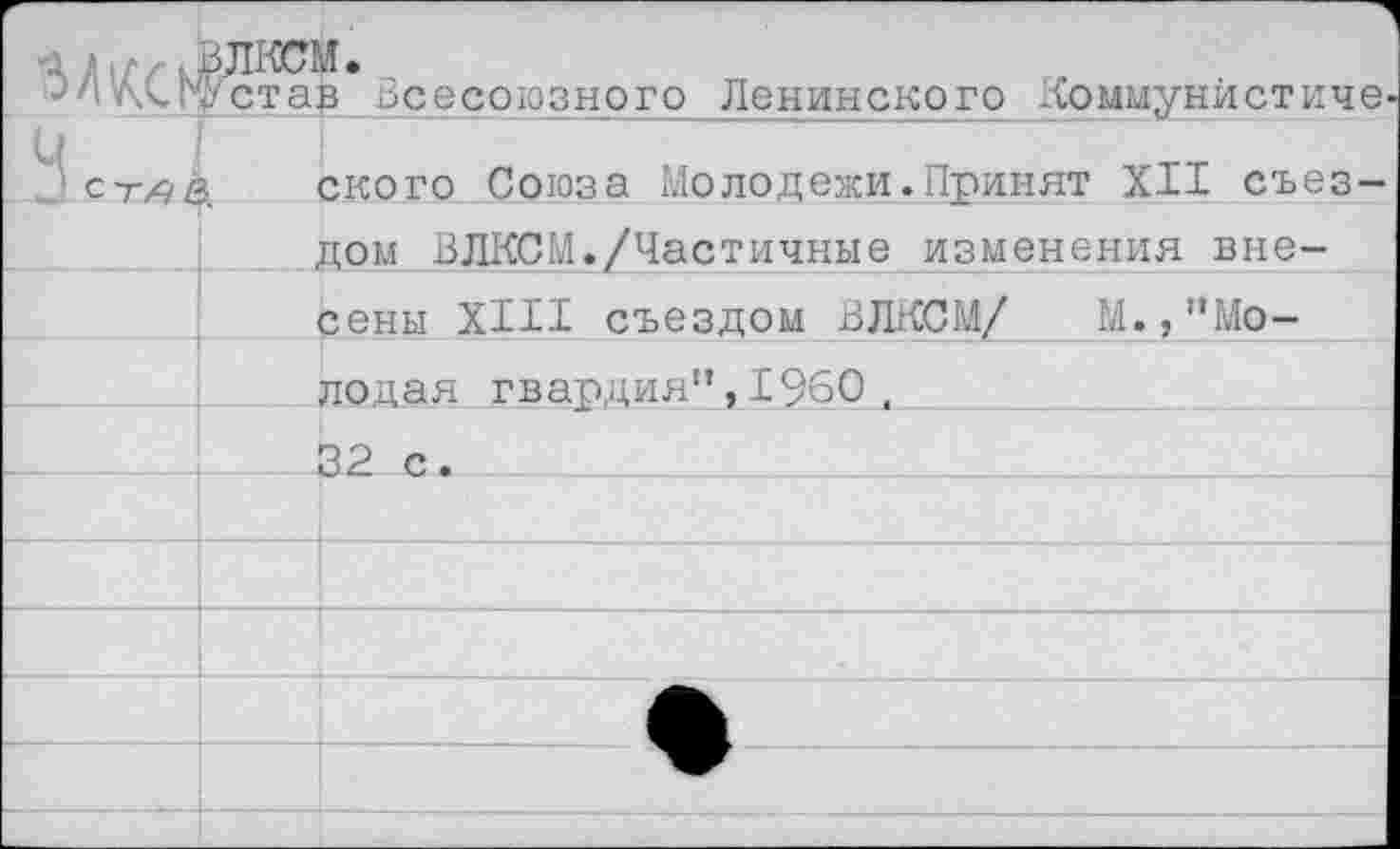 ﻿АС к? став Всесоюзного Ленинского Коммунйстиче
ского Союза Молодежи.Принят XII съез
дом ВЛКСМ./Частичные изменения внесены XIII съездом ВЛКСМ/ М.,"Молодая гвардия”,1960 , 32 с.